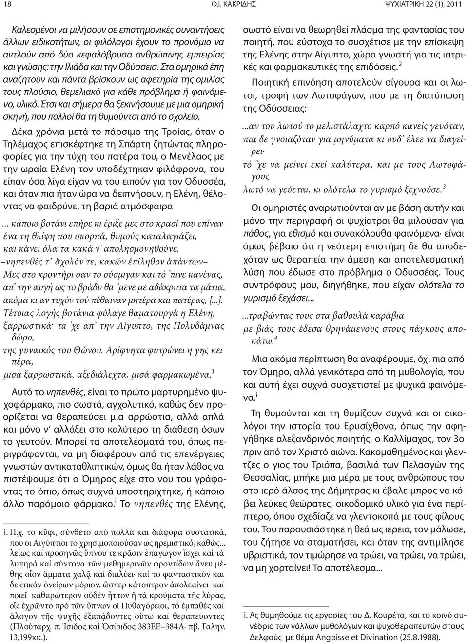 και την Οδύσσεια. Στα ομηρικά έπη αναζητούν και πάντα βρίσκουν ως αφετηρία της ομιλίας τους πλούσιο, θεμελιακό για κάθε πρόβλημα ή φαινόμενο, υλικό.