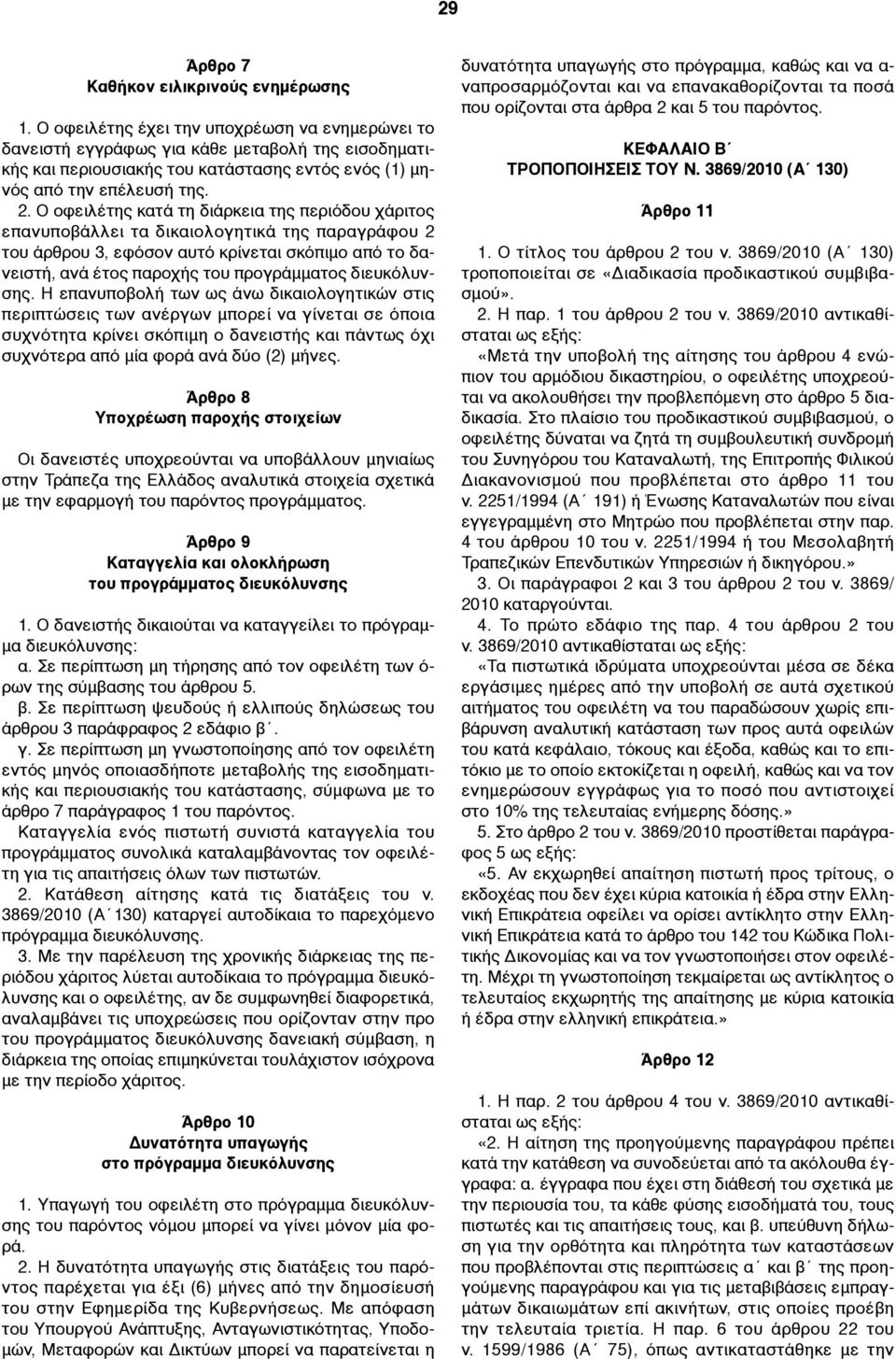 Ο οφειλέτης κατά τη διάρκεια της περιόδου χάριτος επανυποβάλλει τα δικαιολογητικά της παραγράφου 2 του άρθρου 3, εφόσον αυτό κρίνεται σκόπιµο από το δανειστή, ανά έτος παροχής του προγράµµατος