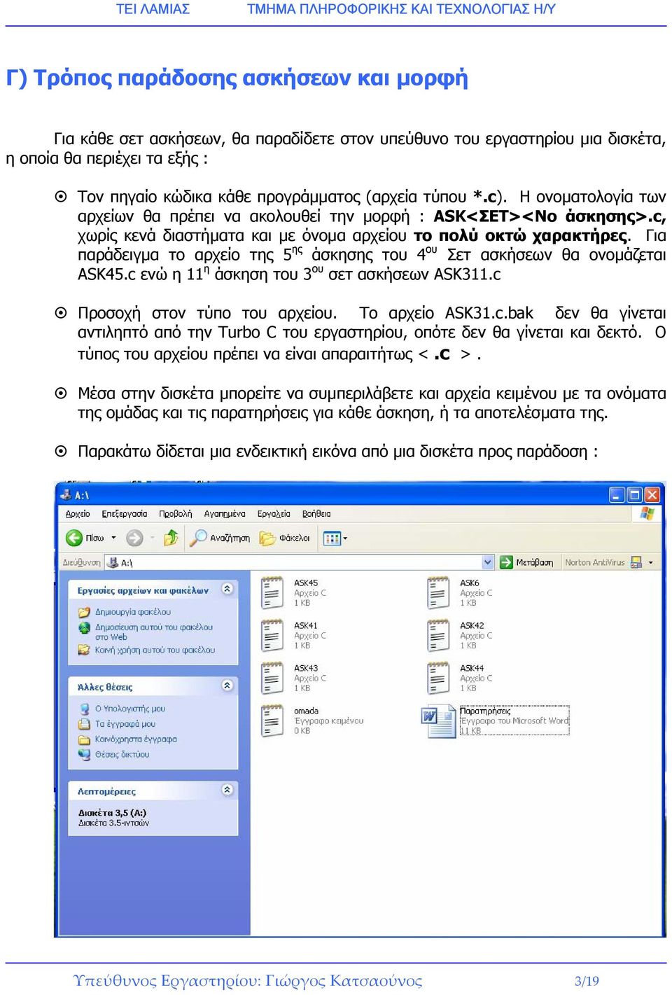 Για παράδειγµα το αρχείο της 5 ης άσκησης του 4 ου Σετ ασκήσεων θα ονοµάζεται ASK45.c ενώ η 11 η άσκηση του 3 ου σετ ασκήσεων ASK311.c Προσοχή στον τύπο του αρχείου. Το αρχείο ASK31.c.bak δεν θα γίνεται αντιληπτό από την Turbo C του εργαστηρίου, οπότε δεν θα γίνεται και δεκτό.