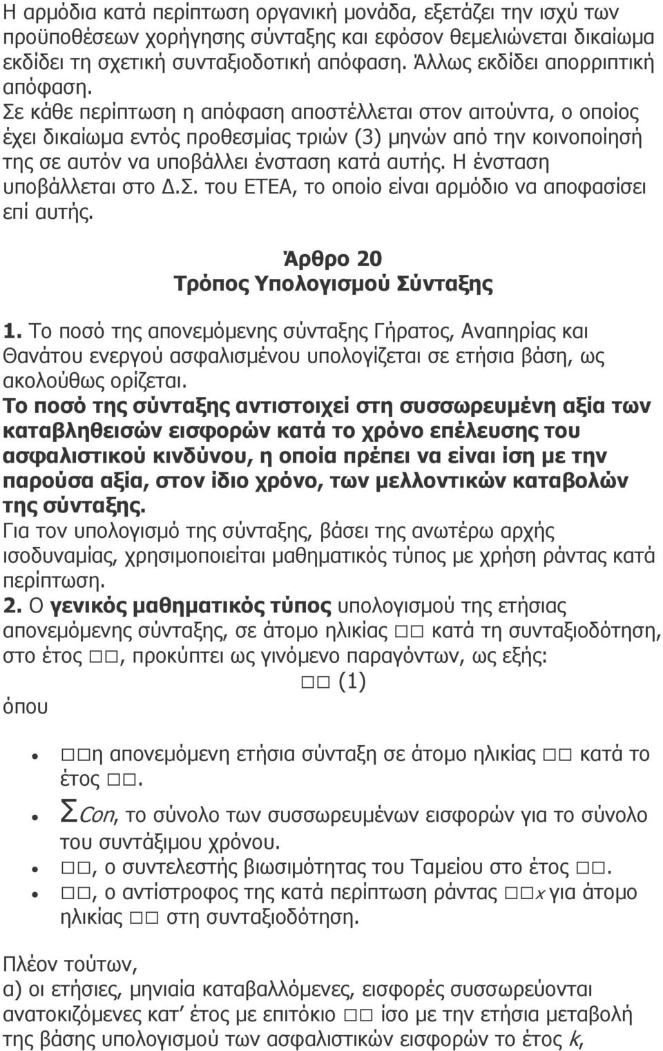 Σε κάθε περίπτωση η απόφαση αποστέλλεται στον αιτούντα, ο οποίος έχει δικαίωµα εντός προθεσµίας τριών (3) µηνών από την κοινοποίησή της σε αυτόν να υποβάλλει ένσταση κατά αυτής.