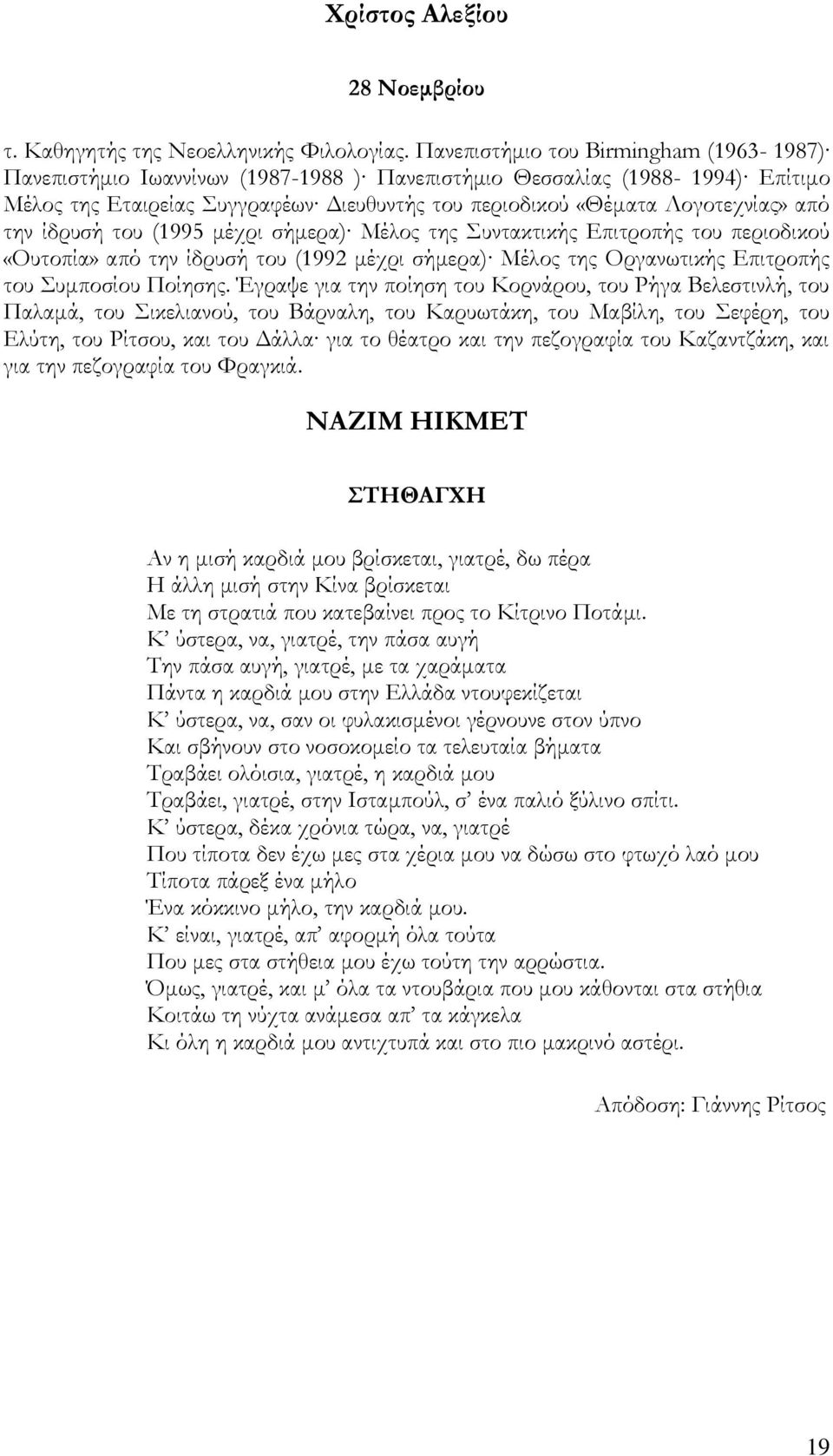 την ίδρυσή του (1995 μέχρι σήμερα) Mέλος της υντακτικής Eπιτροπής του περιοδικού «Oυτοπία» από την ίδρυσή του (1992 μέχρι σήμερα) Μέλος της Οργανωτικής Επιτροπής του υμποσίου Ποίησης.