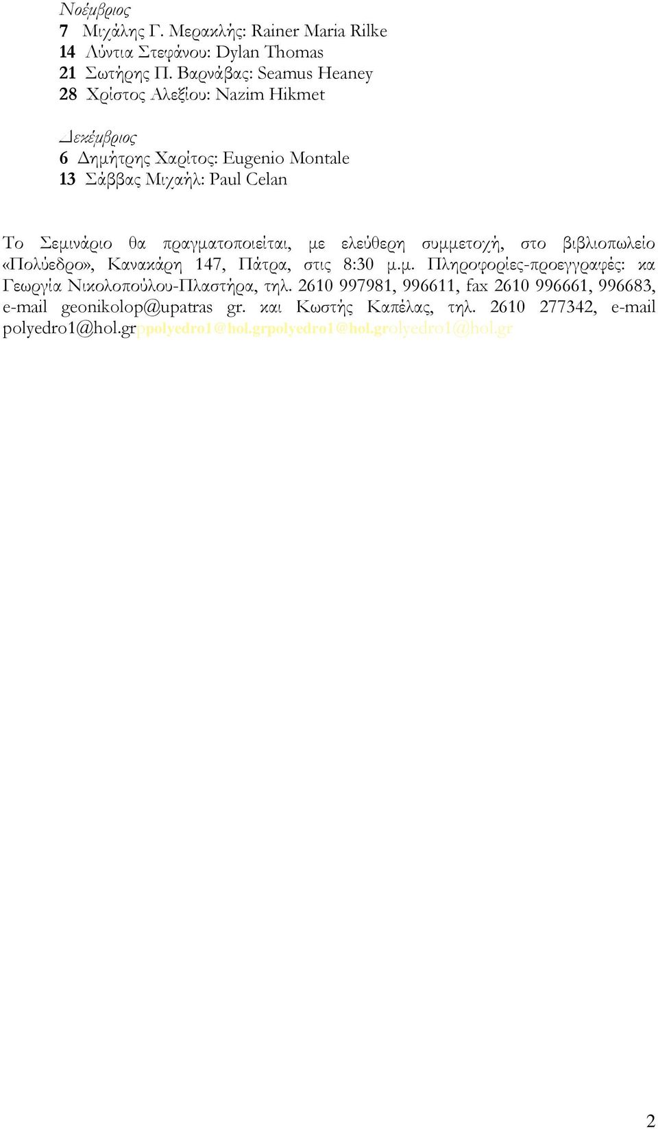 πραγματοποιείται, με ελεύθερη συμμετοχή, στο βιβλιοπωλείο «Πολύεδρο», Κανακάρη 147, Πάτρα, στις 8:30 μ.μ. Πληροφορίες-προεγγραφές: κα Γεωργία Νικολοπούλου-Πλαστήρα, τηλ.