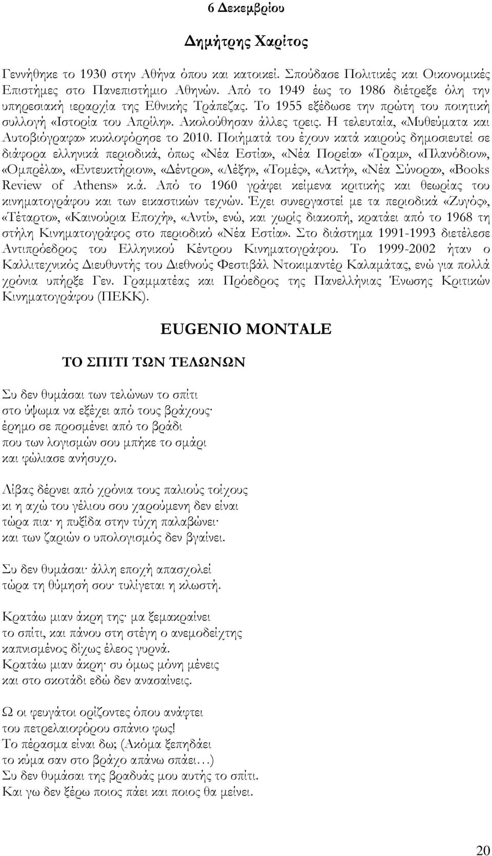 Η τελευταία, «Μυθεύματα και Αυτοβιόγραφα» κυκλοφόρησε το 2010.