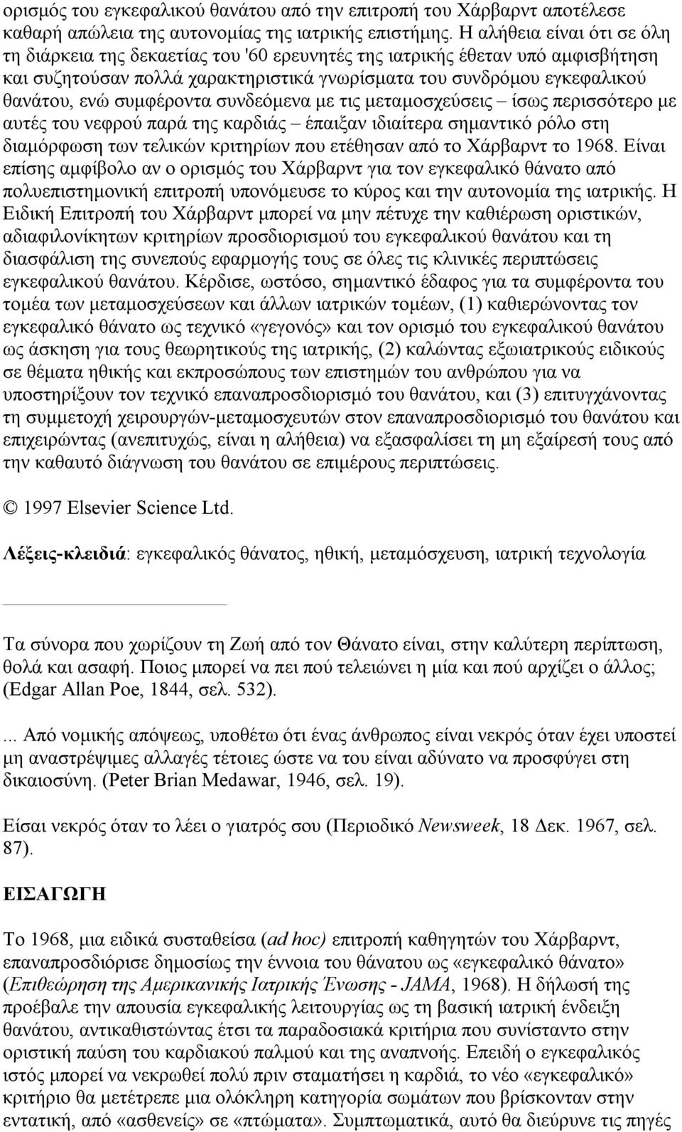 συμφέροντα συνδεόμενα με τις μεταμοσχεύσεις ίσως περισσότερο με αυτές του νεφρού παρά της καρδιάς έπαιξαν ιδιαίτερα σημαντικό ρόλο στη διαμόρφωση των τελικών κριτηρίων που ετέθησαν από το Χάρβαρντ το