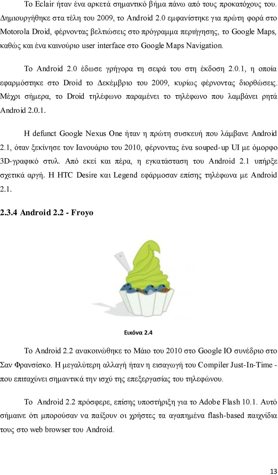 0 έδωσε γρήγορα τη σειρά του στη έκδοση 2.0.1, η οποία εφαρμόστηκε στο Droid το Δεκέμβριο του 2009, κυρίως φέρνοντας διορθώσεις.