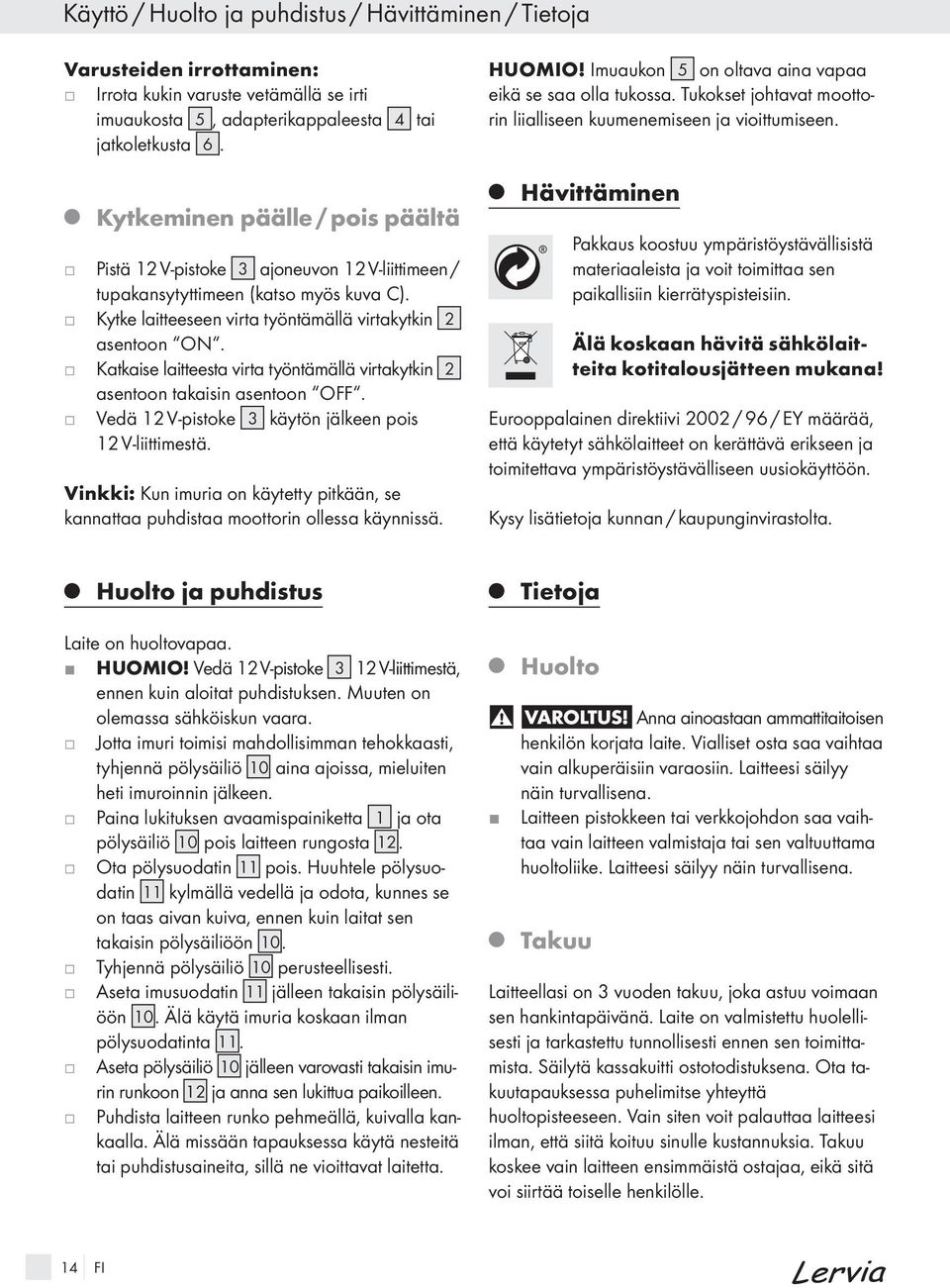 Katkaise laitteesta virta työntämällä virtakytkin 2 asentoon takaisin asentoon OFF. Vedä 12 V-pistoke 3 käytön älkeen pois 12 V-liittimestä.