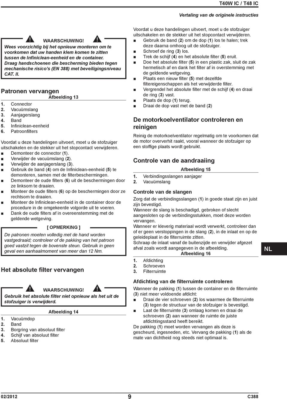 Infiniclean-eenheid 6. Patroonfilters Voordat u deze handelingen uitvoert, moet u de stofzuiger uitschakelen en de stekker uit het stopcontact verwijderen. Demonteer de connector (1).