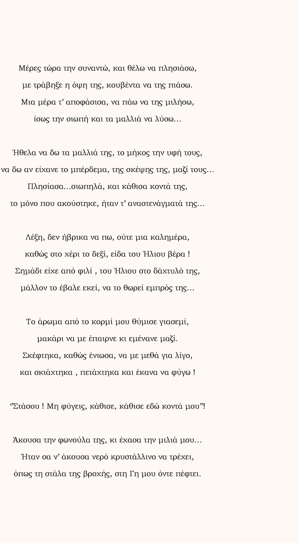 σιωπηλά, και κάθισα κοντά της, το μόνο που ακούστηκε, ήταν τ αναστενάγματά της Λέξη, δεν ήβρικα να πω, ούτε μια καλημέρα, καθώς στο χέρι το δεξί, είδα του Ήλιου βέρα!