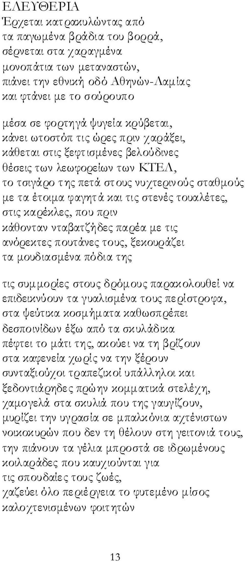 τουαλέτες, στις καρέκλες, που πριν κάθονταν νταβατζήδες παρέα με τις ανόρεκτες πουτάνες τους, ξεκουράζει τα μουδιασμένα πόδια της τις συμμορίες στους δρόμους παρακολουθεί να επιδεικνύουν τα