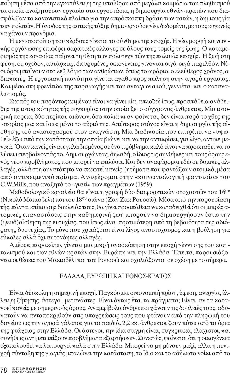 Η μεγιστοποίηση του κέρδους γίνεται το σύνθημα της εποχής. Η νέα μορφή κοινωνικής οργάνωσης επιφέρει σαρωτικές αλλαγές σε όλους τους τομείς της ζωής.