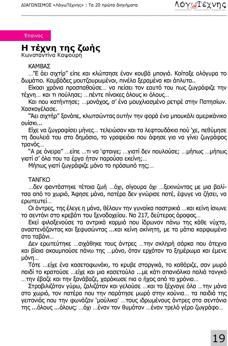 . Είκοσι χρόνια προσπαθούσε να πείσει τον εαυτό του πως ζωγράφιζε την τέχνη και τι πούλησε; πέντε πίνακες όλους κι όλους Και που κατήντησε; μονάχος, σ ένα μουχλιασμένο ρετιρέ στην Πατησίων.