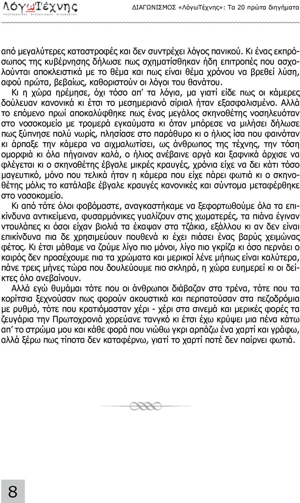 του θανάτου. Κι η χώρα ηρέμησε, όχι τόσο απ τα λόγια, μα γιατί είδε πως οι κάμερες δούλευαν κανονικά κι έτσι το μεσημεριανό σίριαλ ήταν εξασφαλισμένο.