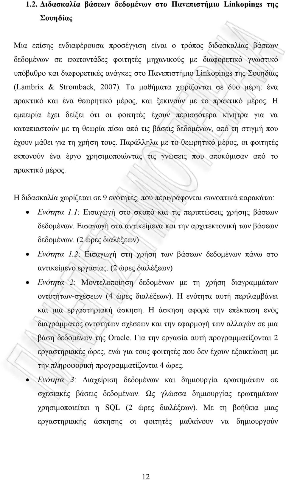 Τα µαθήµατα χωρίζονται σε δύο µέρη: ένα πρακτικό και ένα θεωρητικό µέρος, και ξεκινούν µε το πρακτικό µέρος.