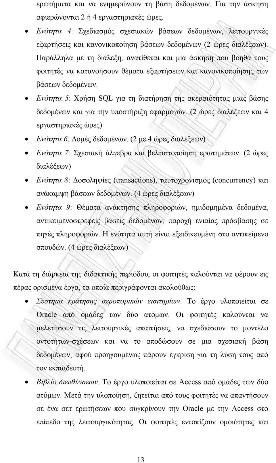 Παράλληλα µε τη διάλεξη, ανατίθεται και µια άσκηση που βοηθά τους φοιτητές να κατανοήσουν θέµατα εξαρτήσεων και κανονικοποίησης των βάσεων δεδοµένων.