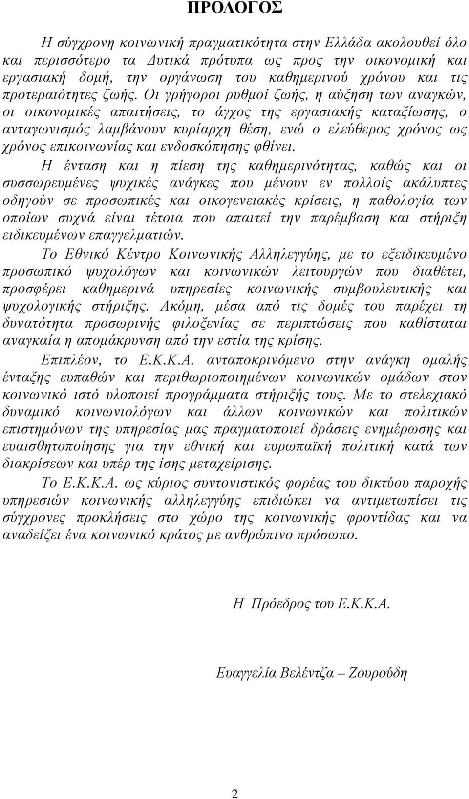 Οι γρήγοροι ρυθµοί ζωής, η αύξηση των αναγκών, οι οικονοµικές απαιτήσεις, το άγχος της εργασιακής καταξίωσης, ο ανταγωνισµός λαµβάνουν κυρίαρχη θέση, ενώ ο ελεύθερος χρόνος ως χρόνος επικοινωνίας και