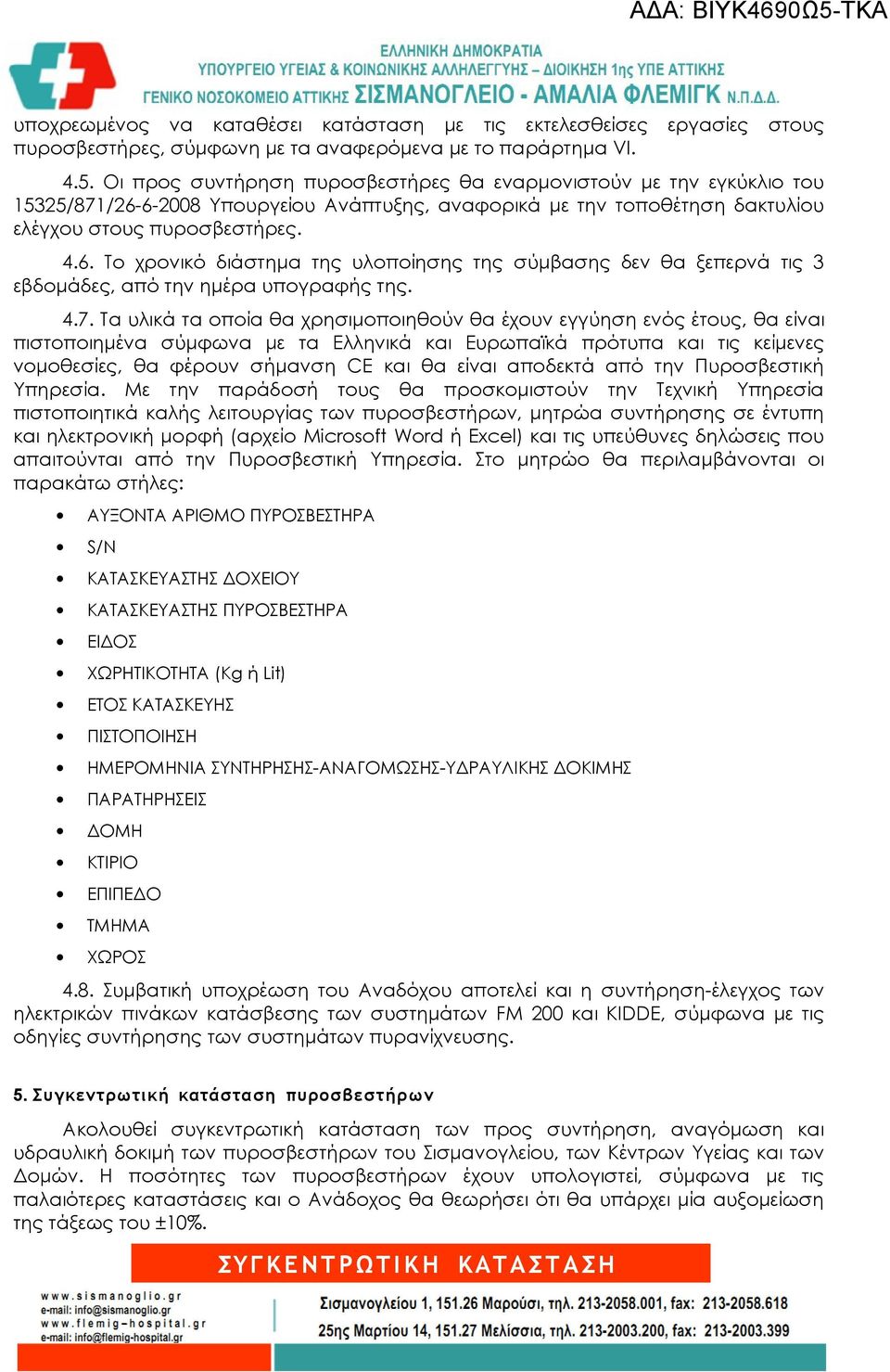 4.7. Τα υλικά τα οποία θα χρησιμοποιηθούν θα έχουν εγγύηση ενός έτους, θα είναι πιστοποιημένα σύμφωνα με τα Ελληνικά και Ευρωπαϊκά πρότυπα και τις κείμενες νομοθεσίες, θα φέρουν σήμανση CE και θα