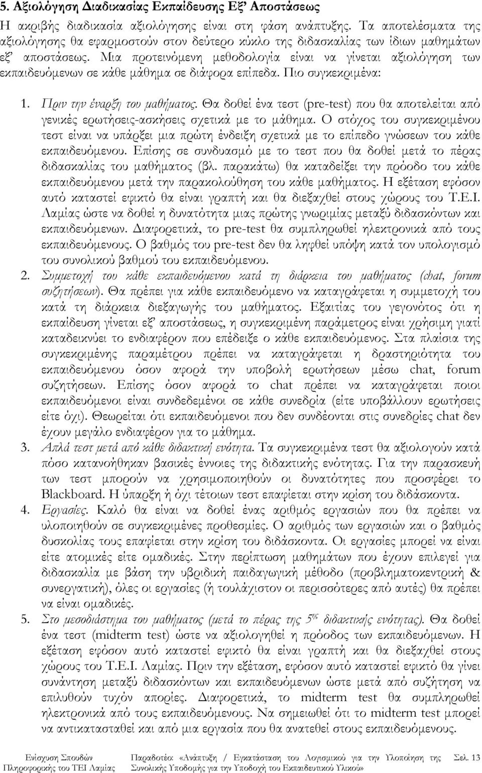 Μια προτεινόμενη μεθοδολογία είναι να γίνεται αξιολόγηση των εκπαιδευόμενων σε κάθε μάθημα σε διάφορα επίπεδα. Πιο συγκεκριμένα: 1. Πριν την έναρξη του μαθήματος.