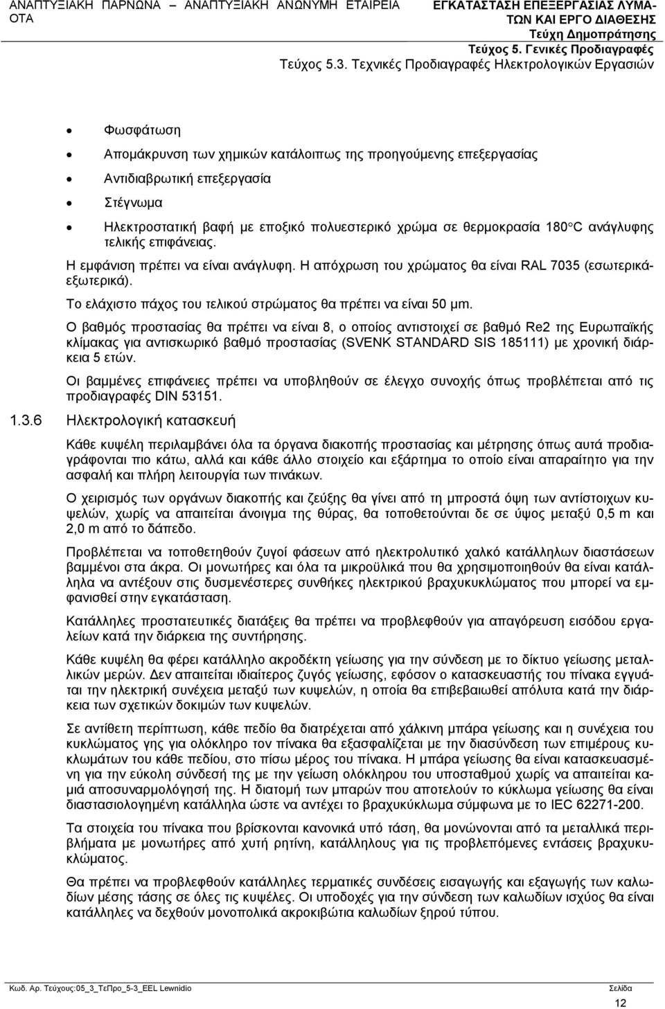 Ο βαθμός προστασίας θα πρέπει να είναι 8, ο οποίος αντιστοιχεί σε βαθμό Re2 της Ευρωπαϊκής κλίμακας για αντισκωρικό βαθμό προστασίας (SVENK STANDARD SIS 185111) με χρονική διάρκεια 5 ετών.