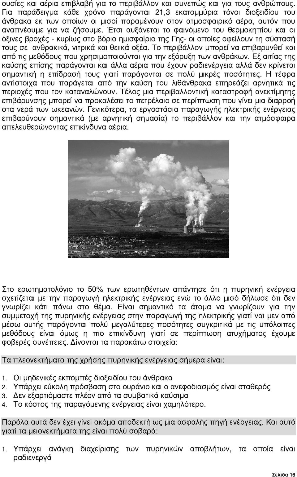 Έτσι αυξάνεται το φαινόµενο του θερµοκηπίου και οι όξινες βροχές - κυρίως στο βόριο ηµισφαίριο της Γης- οι οποίες οφείλουν τη σύστασή τους σε ανθρακικά, νιτρικά και θειικά οξέα.