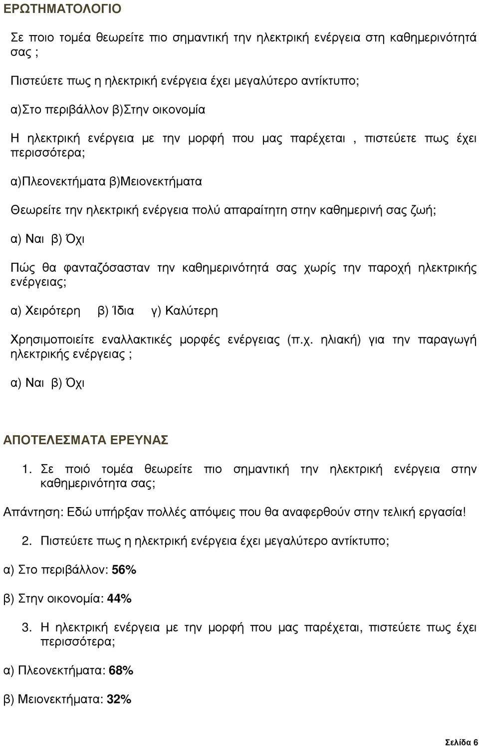 Όχι Πώς θα φανταζόσασταν την καθηµερινότητά σας χωρίς την παροχή ηλεκτρικής ενέργειας; α) Χειρότερη β) Ίδια γ) Καλύτερη Χρησιµοποιείτε εναλλακτικές µορφές ενέργειας (π.χ. ηλιακή) για την παραγωγή ηλεκτρικής ενέργειας ; α) Ναι β) Όχι ΑΠΟΤΕΛΕΣΜΑΤΑ ΕΡΕΥΝΑΣ 1.