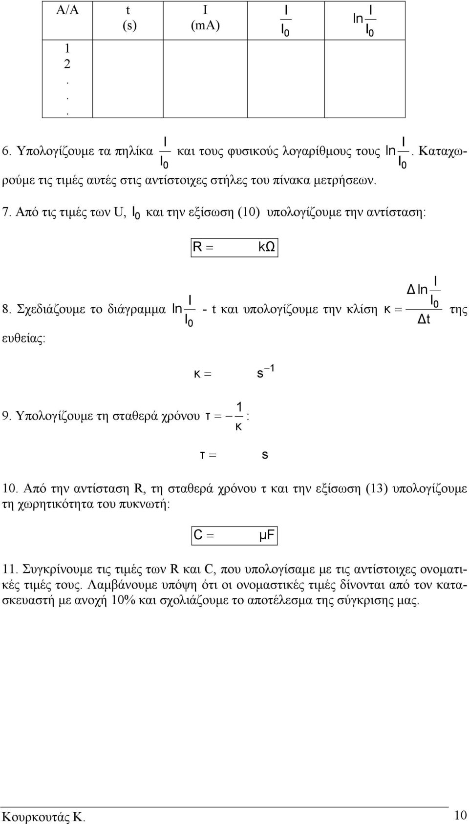 Υπολογίζουµε τη σταθερά χρόνου 1 τ = : κ τ = s 1. Από την αντίσταση, τη σταθερά χρόνου τ και την εξίσωση (13) υπολογίζουµε τη χωρητικότητα του πυκνωτή: = µf 11.