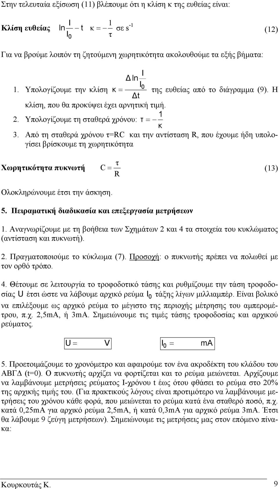 Από τη σταθερά χρόνου τ= και την αντίσταση, που έχουµ ε ήδη υπολογίσει βρίσκουµε τη χωρητικότητα Χωρητικότητα πυκνωτή = τ (13) Ολοκληρώνουµε έτσι την άσκηση. 5.