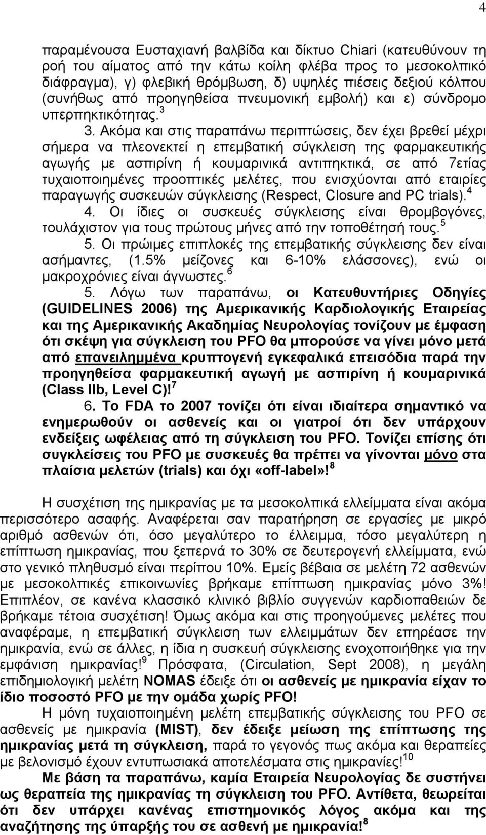 Ακόμα και στις παραπάνω περιπτώσεις, δεν έχει βρεθεί μέχρι σήμερα να πλεονεκτεί η επεμβατική σύγκλειση της φαρμακευτικής αγωγής με ασπιρίνη ή κουμαρινικά αντιπηκτικά, σε από 7ετίας τυχαιοποιημένες