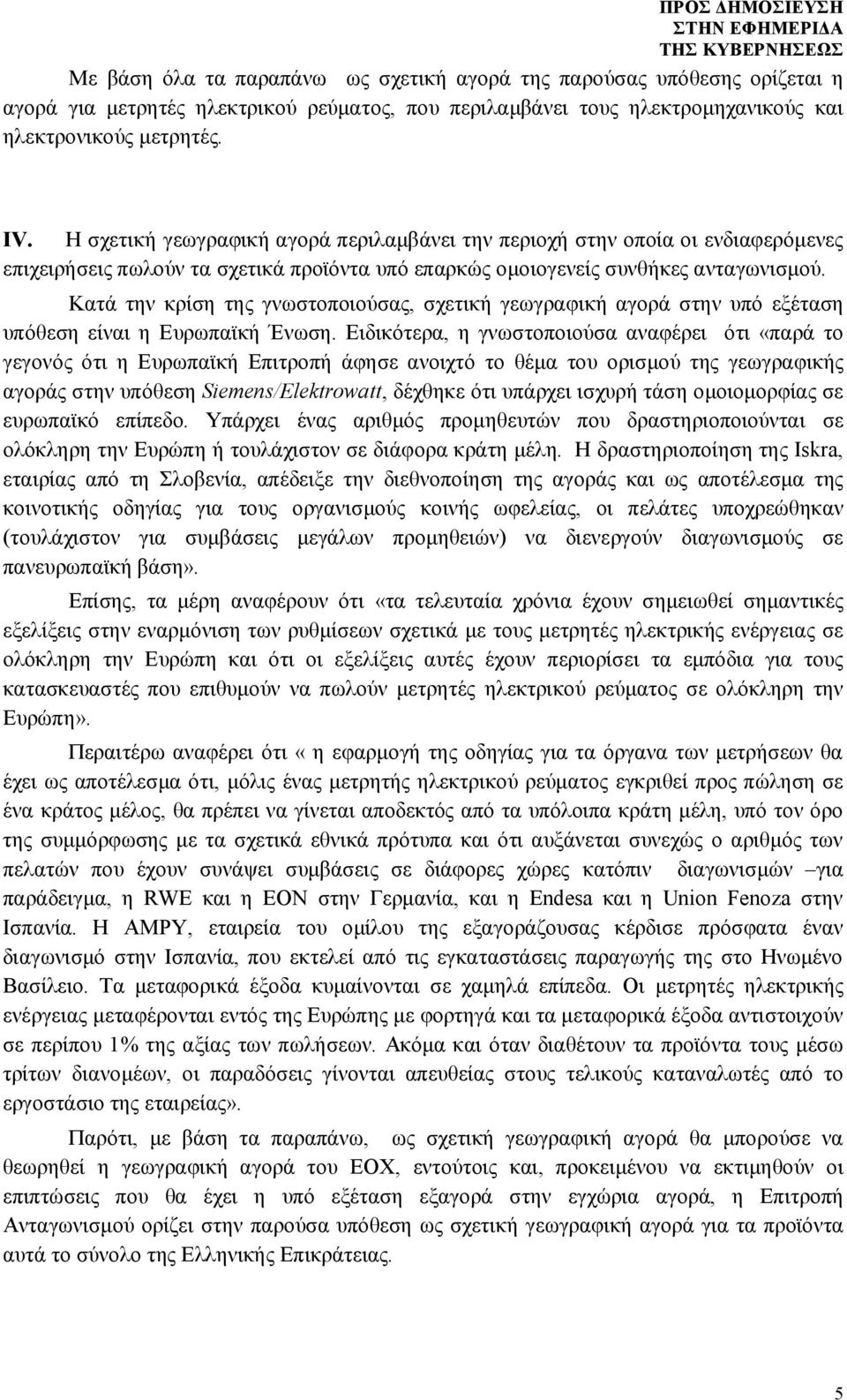 Κατά την κρίση της γνωστοποιούσας, σχετική γεωγραφική αγορά στην υπό εξέταση υπόθεση είναι η Ευρωπαϊκή Ένωση.