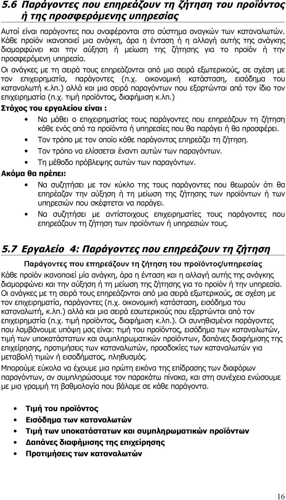 Οι ανάγκες με τη σειρά τους επηρεάζονται από μια σειρά εξωτερικούς, σε σχέση με τον επιχειρηματία, παράγοντες (π.χ. οικονομική κατάσταση, εισόδημα του καταναλωτή κ.λπ.