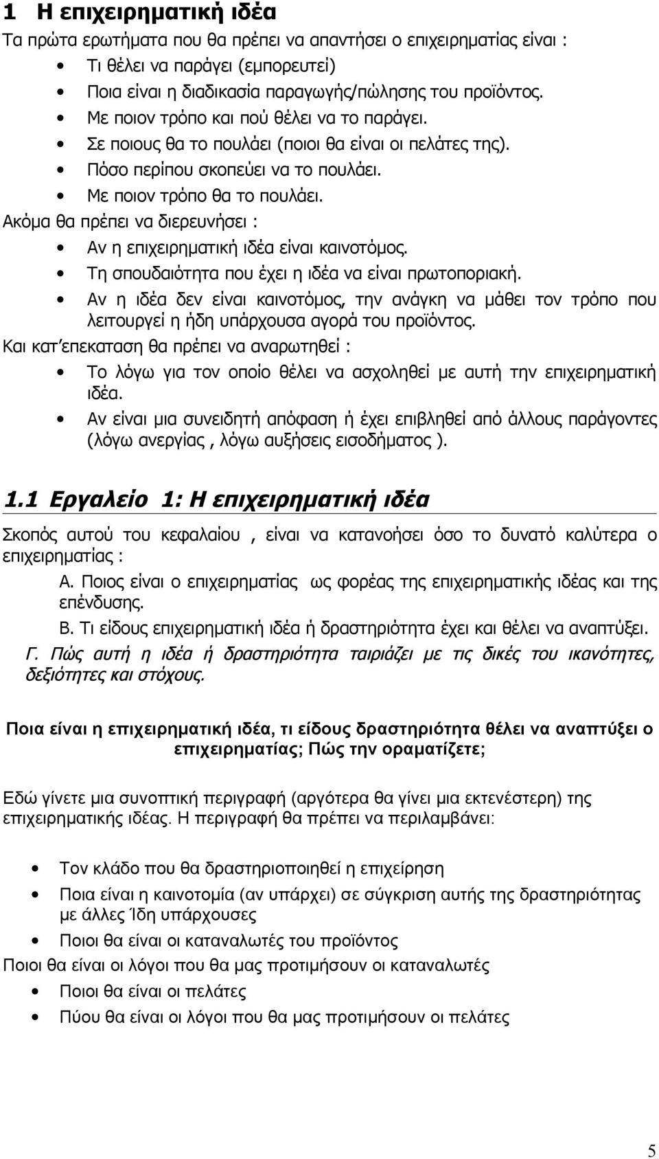 Ακόμα θα πρέπει να διερευνήσει : Αν η επιχειρηματική ιδέα είναι καινοτόμος. Τη σπουδαιότητα που έχει η ιδέα να είναι πρωτοποριακή.