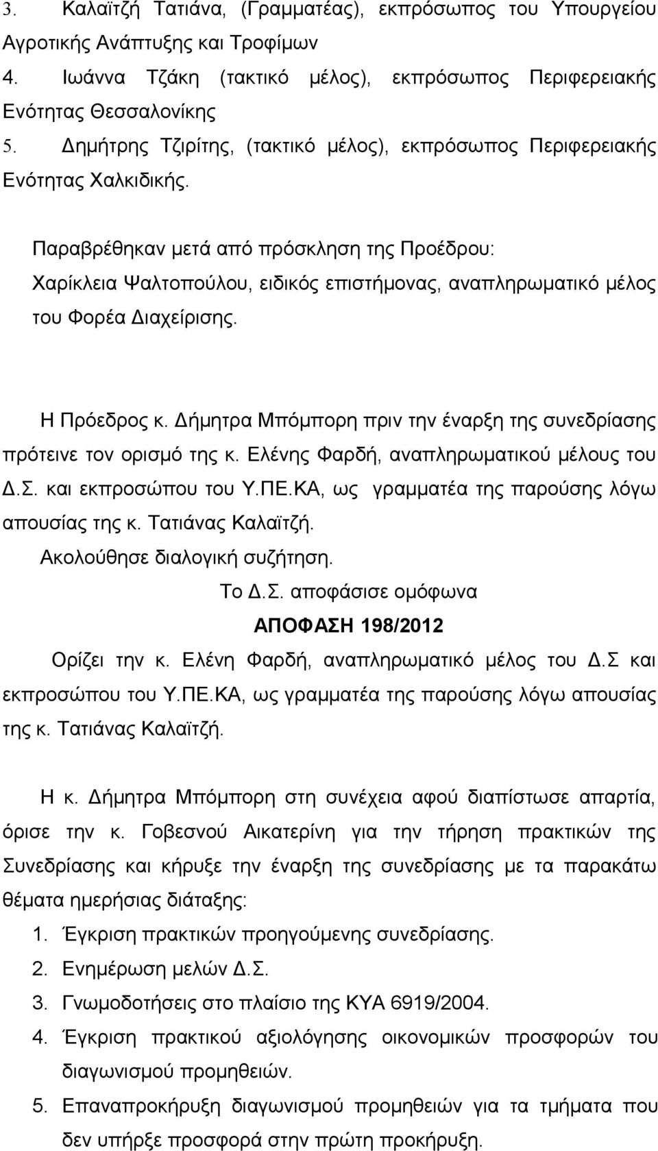 Παραβρέθηκαν μετά από πρόσκληση της Προέδρου: Χαρίκλεια Ψαλτοπούλου, ειδικός επιστήμονας, αναπληρωματικό μέλος του Φορέα Διαχείρισης. Η Πρόεδρος κ.