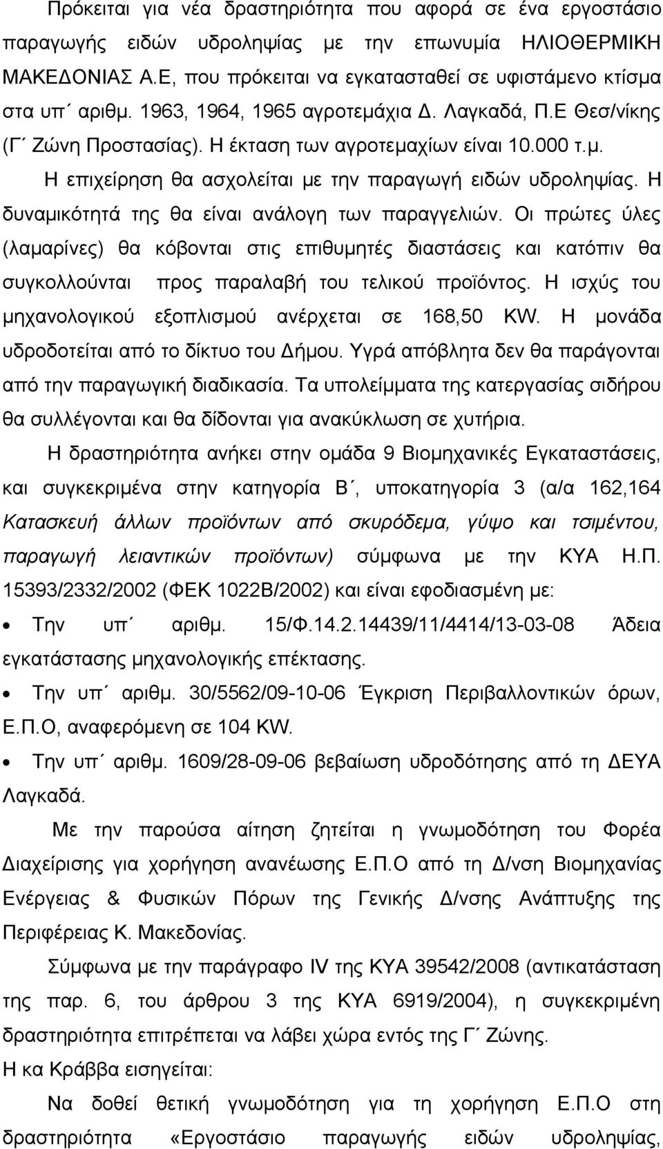 Η δυναμικότητά της θα είναι ανάλογη των παραγγελιών. Οι πρώτες ύλες (λαμαρίνες) θα κόβονται στις επιθυμητές διαστάσεις και κατόπιν θα συγκολλούνται προς παραλαβή του τελικού προϊόντος.