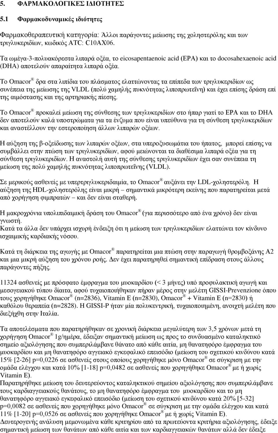 Το Omacor δρα στα λιπίδια του πλάσματος ελαττώνοντας τα επίπεδα των τριγλυκεριδίων ως συνέπεια της μείωσης της VLDL (πολύ χαμηλής πυκνότητας λιποπρωτεΐνη) και έχει επίσης δράση επί της αιμόστασης και