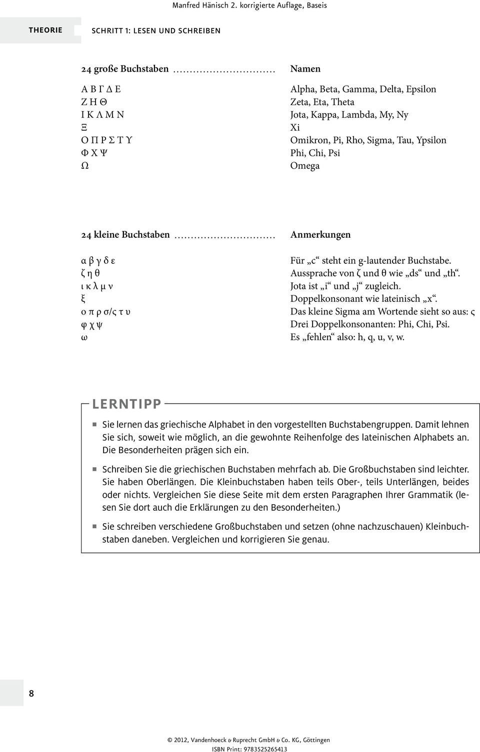 ι κ λ μ ν Jota ist i und j zugleich. ξ Doppelkonsonant wie lateinisch x. ο π ρ σ/ς τ υ Das kleine Sigma am Wortende sieht so aus: ς φ χ ψ Drei Doppelkonsonanten: Phi, Chi, Psi.