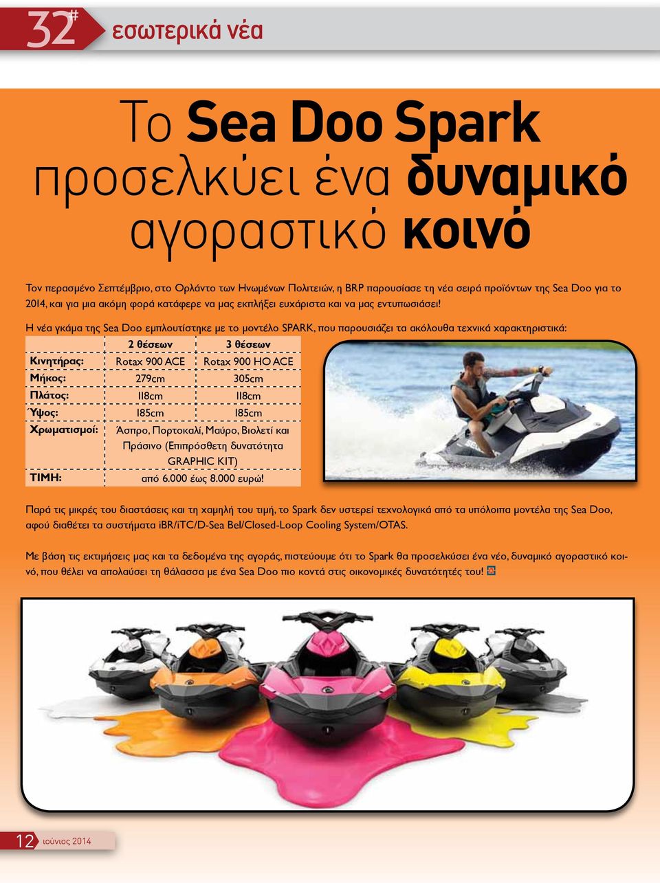 Η νέα γκάμα της Sea Doo εμπλουτίστηκε με το μοντέλο SPARK, που παρουσιάζει τα ακόλουθα τεχνικά χαρακτηριστικά: 2 θέσεων 3 θέσεων Κινητήρας: Rotax 900 ACE Rotax 900 HO ACE Μήκος: 279cm 305cm Πλάτος: