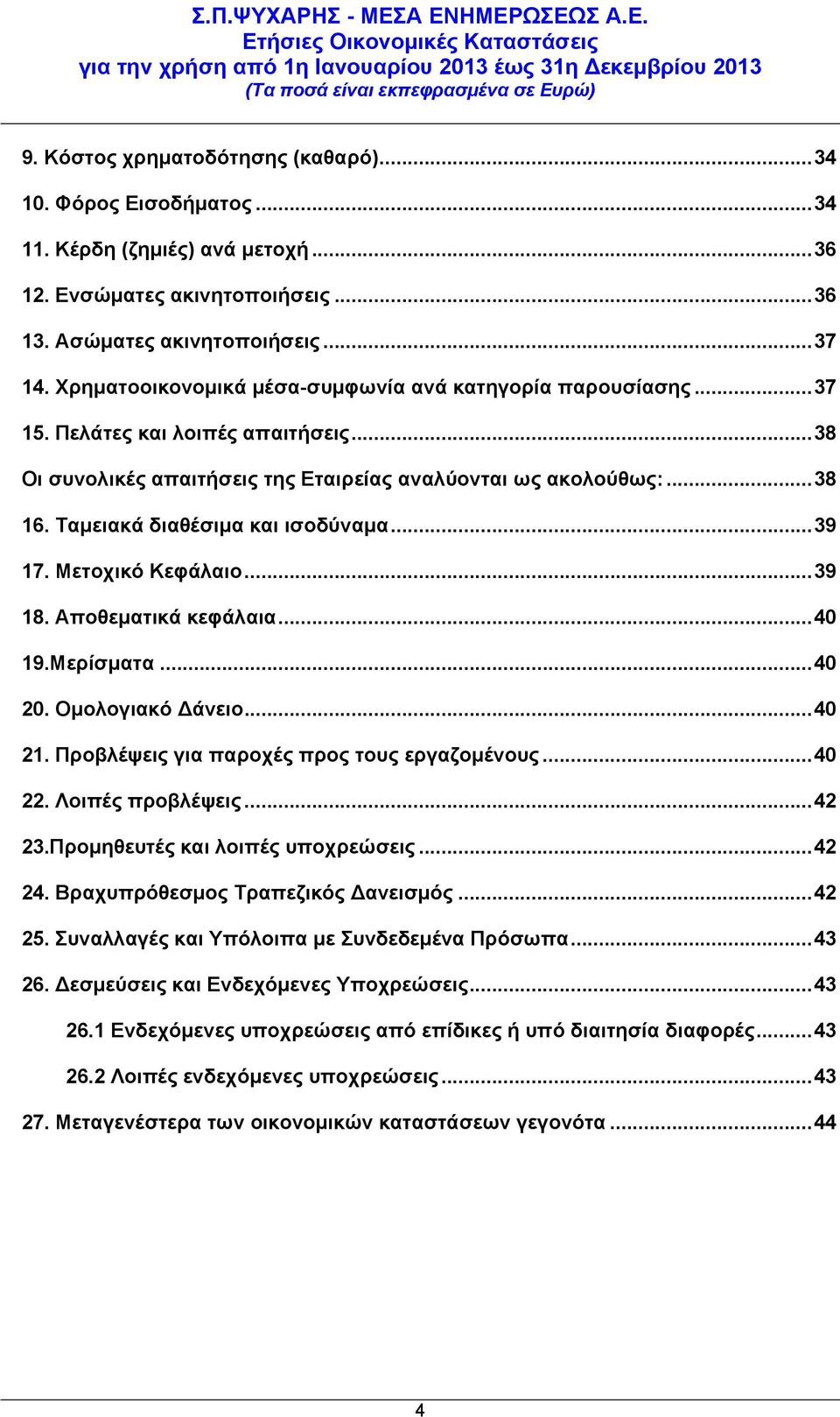 Ταμειακά διαθέσιμα και ισοδύναμα...39 17. Μετοχικό Κεφάλαιο...39 18. Αποθεματικά κεφάλαια...40 19.Μερίσματα...40 20. Ομολογιακό Δάνειο...40 21. Προβλέψεις για παροχές προς τους εργαζομένους...40 22.