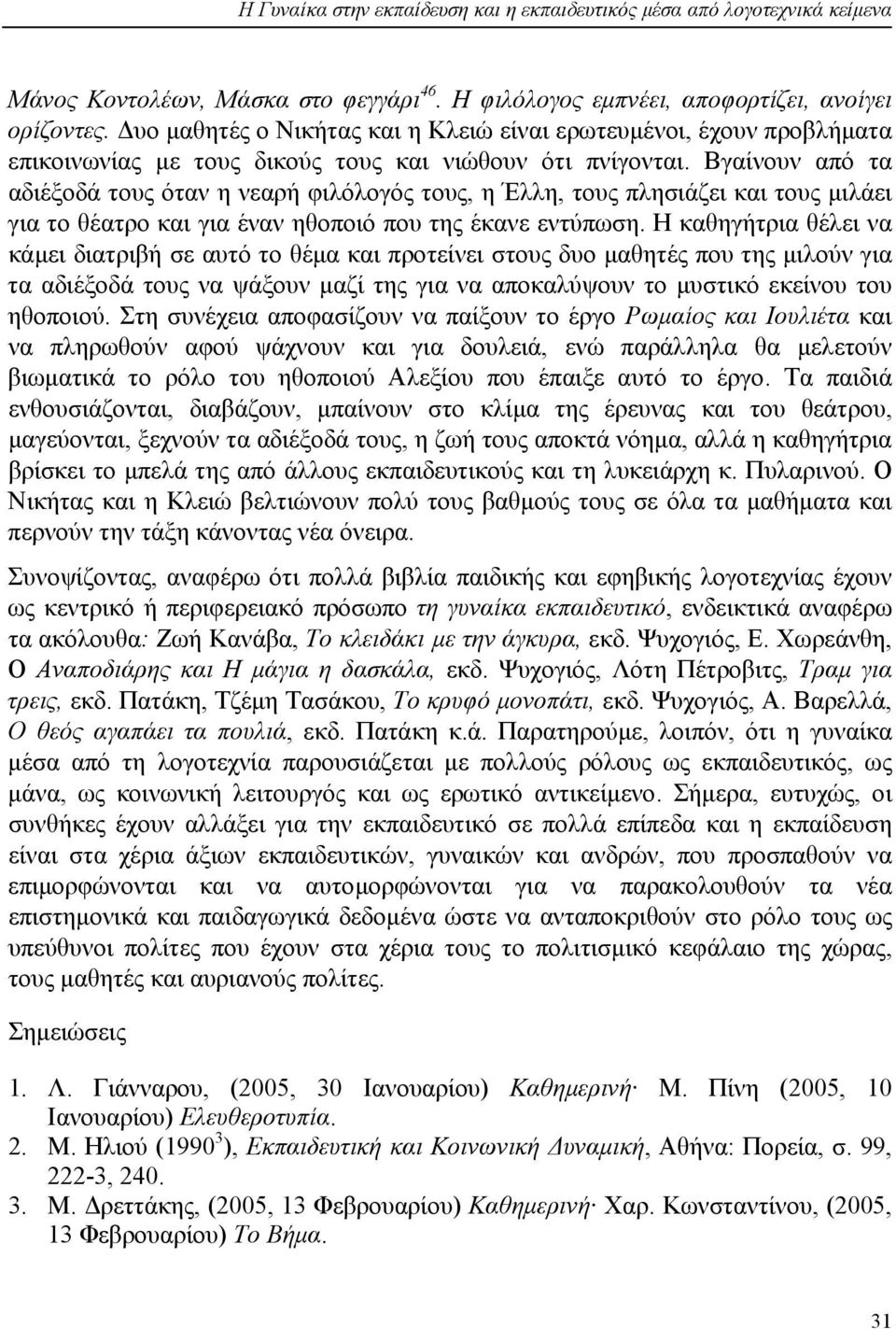 Βγαίνουν από τα αδιέξοδά τους όταν η νεαρή φιλόλογός τους, η Έλλη, τους πλησιάζει και τους µιλάει για το θέατρο και για έναν ηθοποιό που της έκανε εντύπωση.