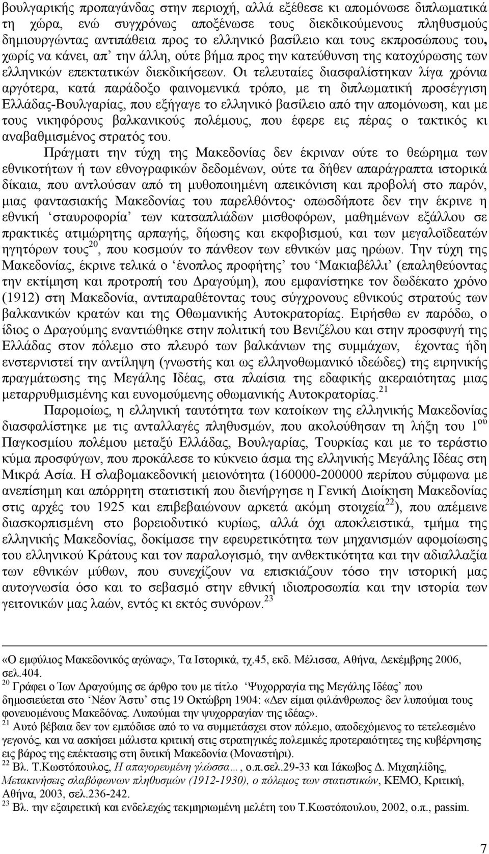 Οι τελευταίες διασφαλίστηκαν λίγα χρόνια αργότερα, κατά παράδοξο φαινοµενικά τρόπο, µε τη διπλωµατική προσέγγιση Ελλάδας-Βουλγαρίας, που εξήγαγε το ελληνικό βασίλειο από την αποµόνωση, και µε τους