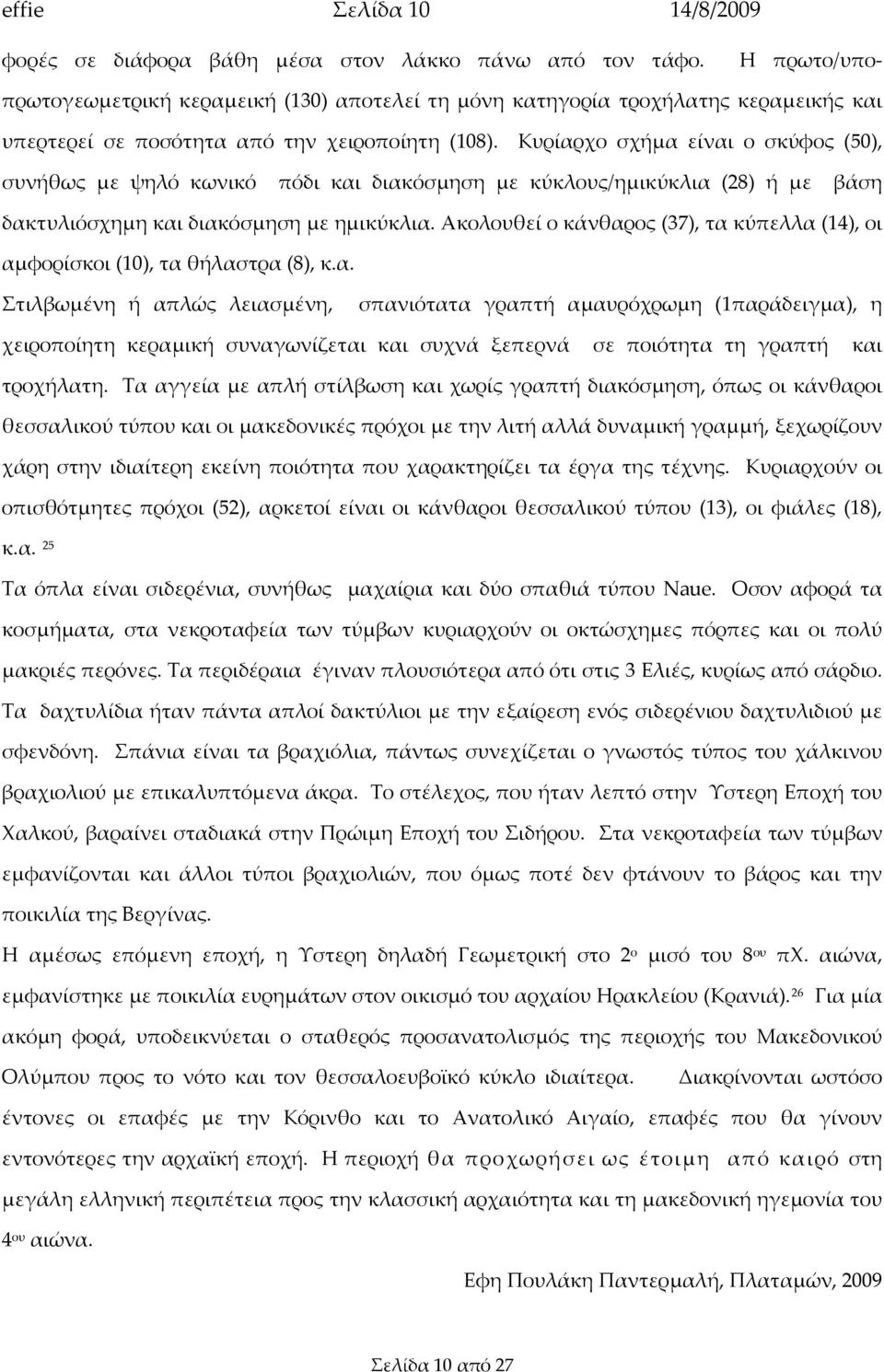 Κυρίαρχο σχήμα είναι ο σκύφος (50), συνήθως με ψηλό κωνικό πόδι και διακόσμηση με κύκλους/ημικύκλια (28) ή με βάση δακτυλιόσχημη και διακόσμηση με ημικύκλια.