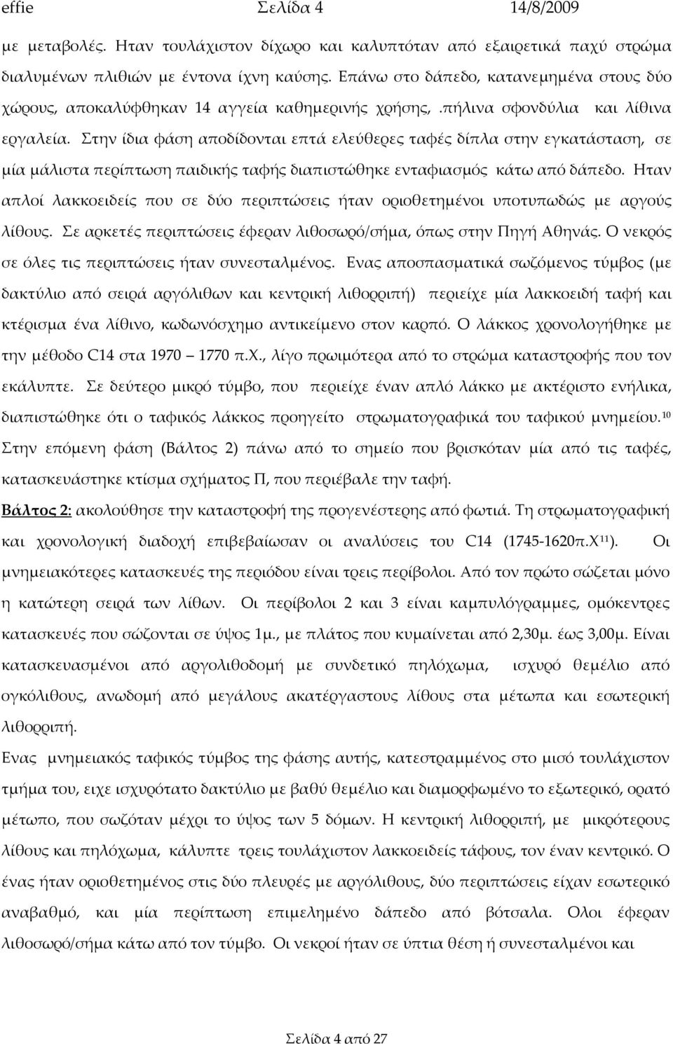 Στην ίδια φάση αποδίδονται επτά ελεύθερες ταφές δίπλα στην εγκατάσταση, σε μία μάλιστα περίπτωση παιδικής ταφής διαπιστώθηκε ενταφιασμός κάτω από δάπεδο.