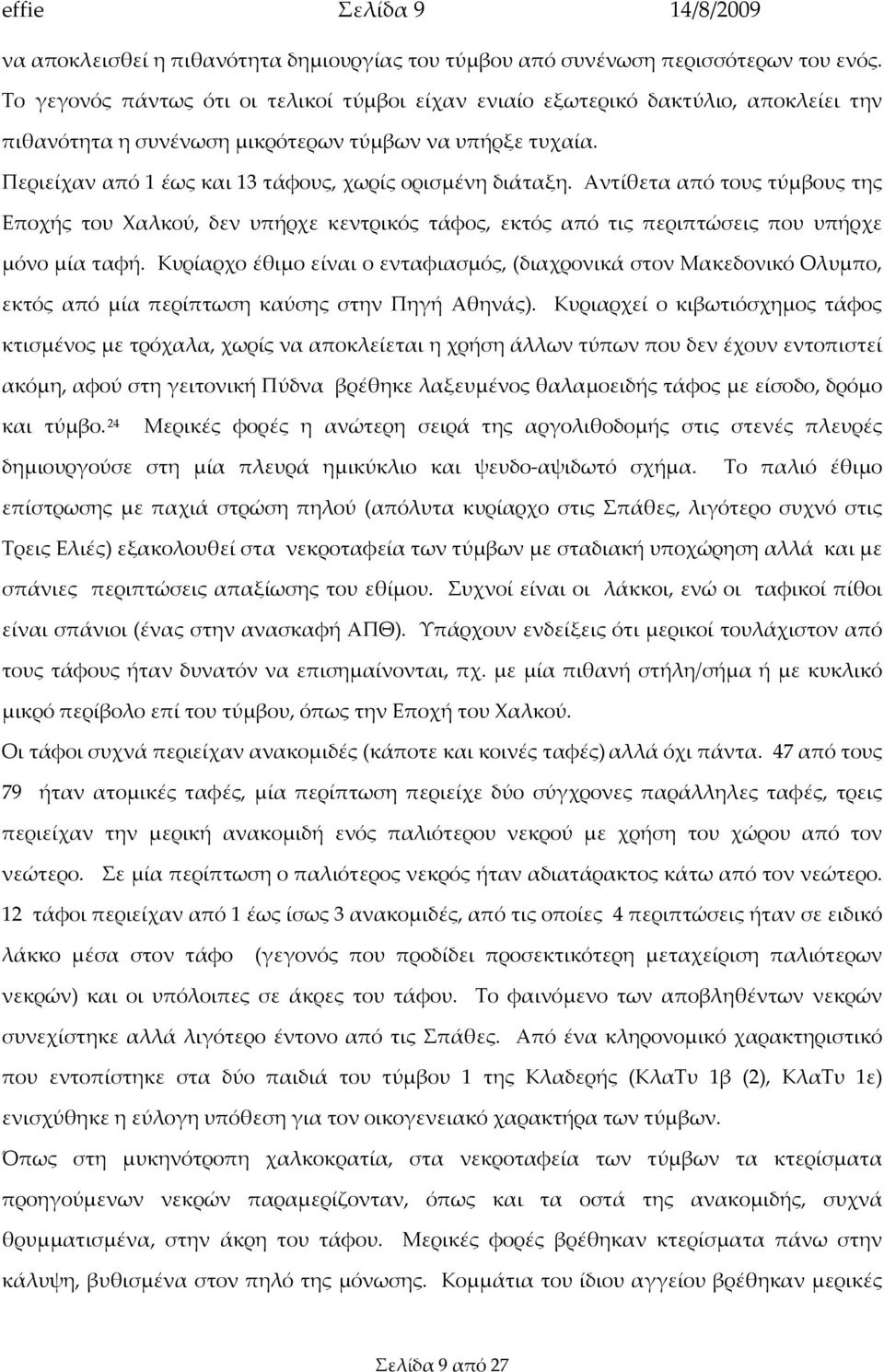 Περιείχαν από 1 έως και 13 τάφους, χωρίς ορισμένη διάταξη. Αντίθετα από τους τύμβους της Εποχής του Χαλκού, δεν υπήρχε κεντρικός τάφος, εκτός από τις περιπτώσεις που υπήρχε μόνο μία ταφή.