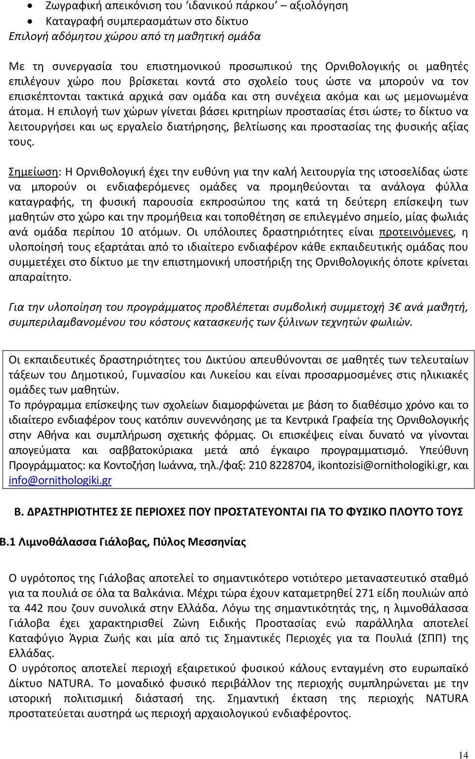 Η επιλογή των χώρων γίνεται βάσει κριτηρίων προστασίας έτσι ώστε, το δίκτυο να λειτουργήσει και ως εργαλείο διατήρησης, βελτίωσης και προστασίας της φυσικής αξίας τους.