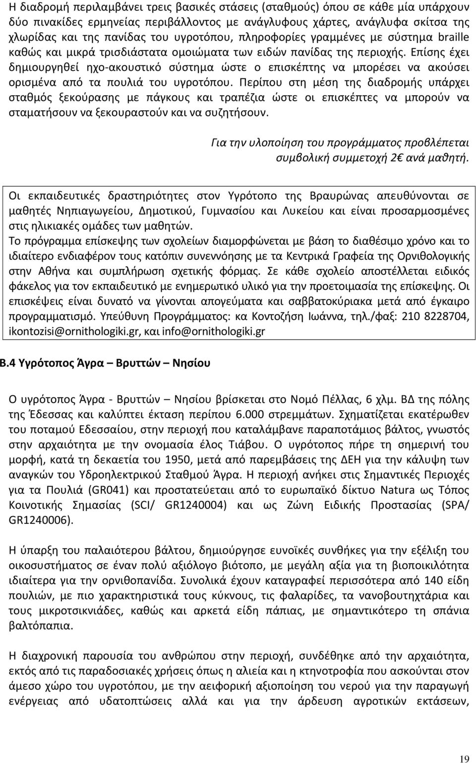 Επίσης έχει δημιουργηθεί ηχο ακουστικό σύστημα ώστε ο επισκέπτης να μπορέσει να ακούσει ορισμένα από τα πουλιά του υγροτόπου.