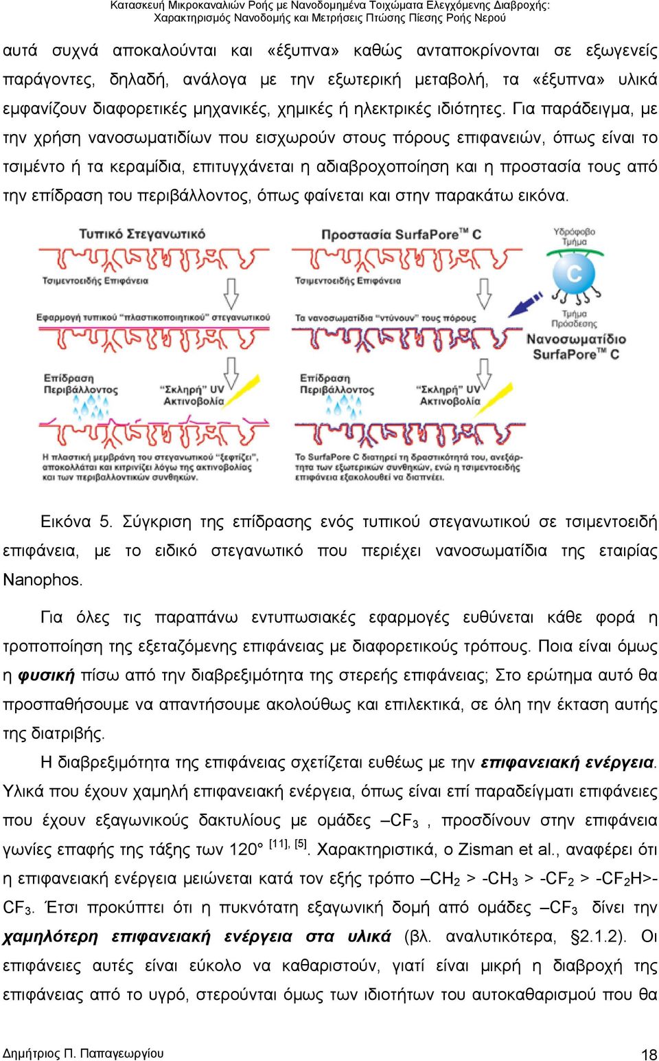 Για παράδειγμα, με την χρήση νανοσωματιδίων που εισχωρούν στους πόρους επιφανειών, όπως είναι το τσιμέντο ή τα κεραμίδια, επιτυγχάνεται η αδιαβροχοποίηση και η προστασία τους από την επίδραση του