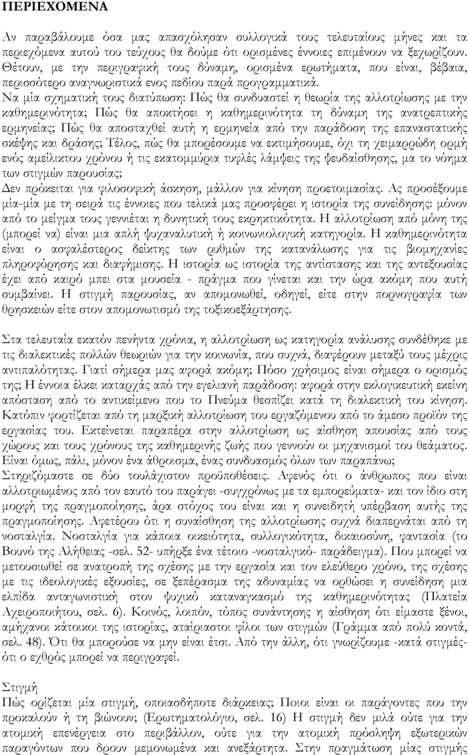 Nα µία σχηµατική τους διατύπωση: Πώς θα συνδυαστεί η θεωρία της αλλοτρίωσης µε την καθηµερινότητα; Πώς θα αποκτήσει η καθηµερινότητα τη δύναµη της ανατρεπτικής ερµηνείας; Πώς θα αποσταχθεί αυτή η