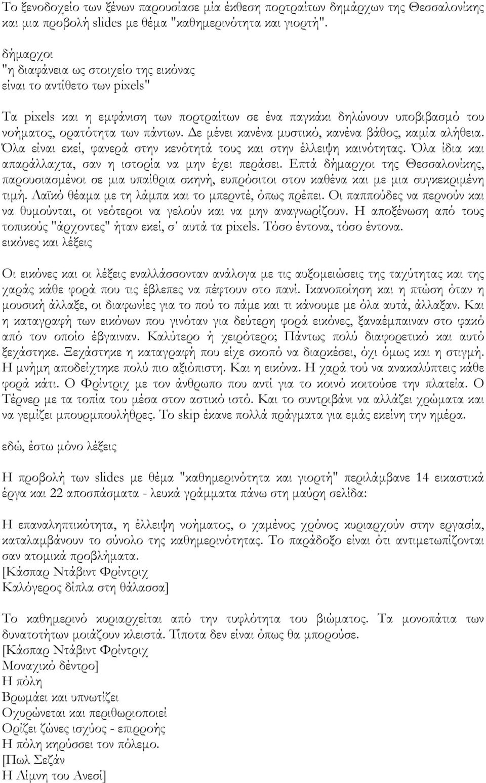 ε µένει κανένα µυστικό, κανένα βάθος, καµία αλήθεια. Όλα είναι εκεί, φανερά στην κενότητά τους και στην έλλειψη καινότητας. Όλα ίδια και απαράλλαχτα, σαν η ιστορία να µην έχει περάσει.