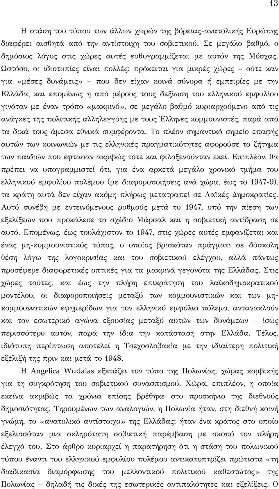 Ωστόσο, οι ιδιοτυπίες είναι πολλές: πρόκειται για μικρές χώρες ούτε καν για «μέσες δυνάμεις» που δεν είχαν κοινά σύνορα ή εμπειρίες με την Ελλάδα, και επομένως η από μέρους τους δεξίωση του ελληνικού