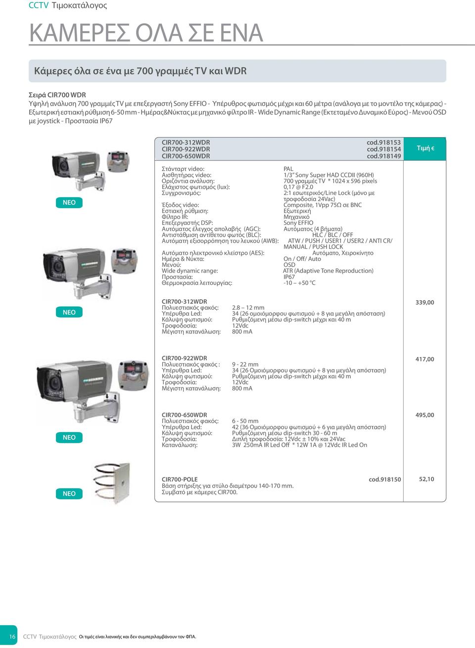 cod.918153 CIR7-922WDR cod.918154 CIR7-65WDR cod.918149 Στάνταρτ video: PAL Αισθητήρας video: 1/3 Sony Super HAD CCDII (96H) 7 γραμμές TV * 124 x 596 pixels Ελάχιστος φωτισμός (lux):,17 @ F2.