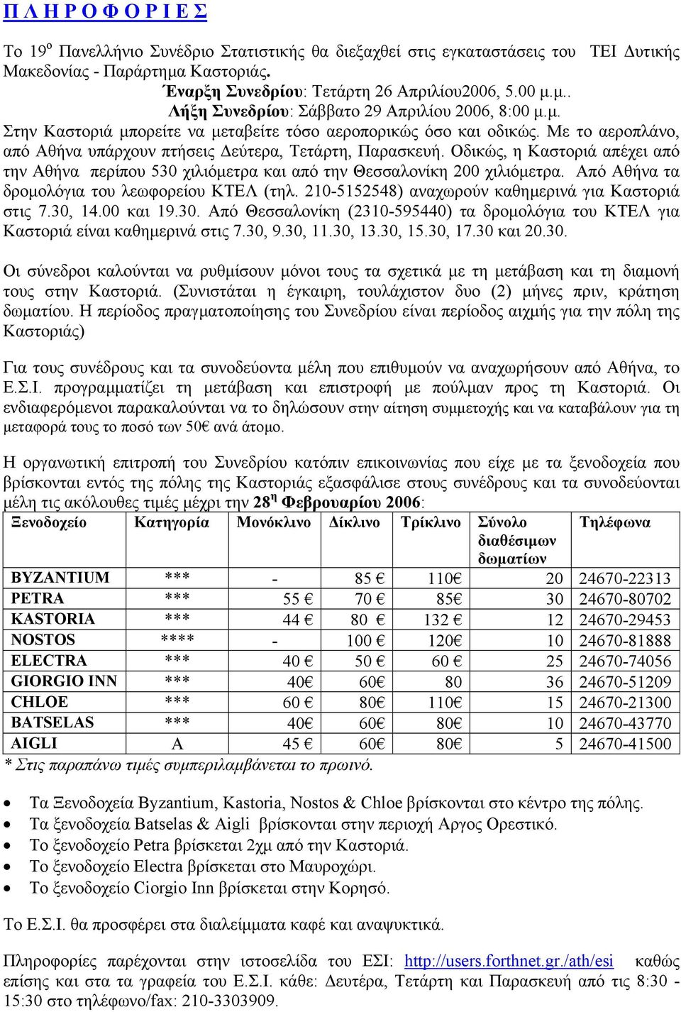 Οδικώς, η Καστοριά απέχει από την Αθήνα περίπου 530 χιλιόµετρα και από την Θεσσαλονίκη 200 χιλιόµετρα. Από Αθήνα τα δροµολόγια του λεωφορείου ΚΤΕΛ (τηλ.