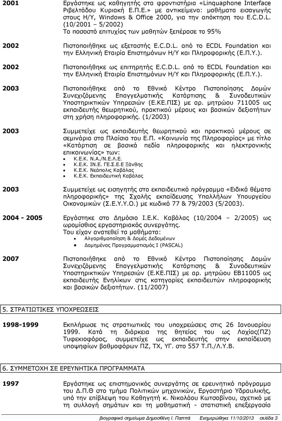 2002 Πιστοποιήθηκε ως επιτηρητής E. 2003 Πιστοποιήθηκε από το Εθνικό Κέντρο Πιστοποίησης οµών Συνεχιζόµενης Επαγγελµατικής Κατάρτισης & Συνοδευτικών Υποστηρικτικών Υπηρεσιών (Ε.ΚΕ.ΠΙΣ) µε αρ.